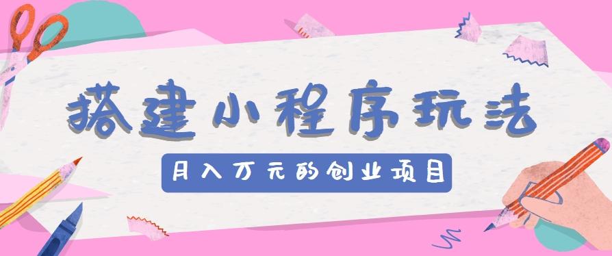 搭建小程序玩法分享，如何开启月收入万元的创业项目-大熊网创