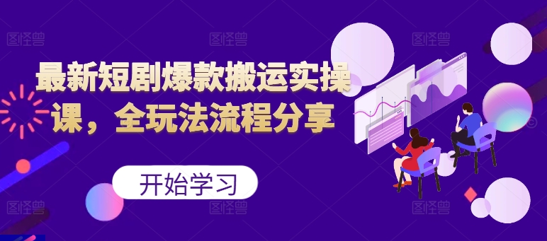 最新短剧爆款搬运实操课，全玩法流程分享(上)-大熊网创