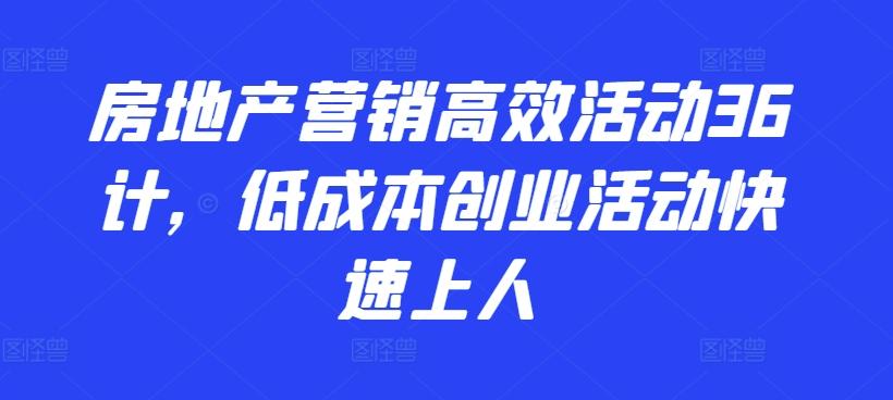 房地产营销高效活动36计，​低成本创业活动快速上人-大熊网创