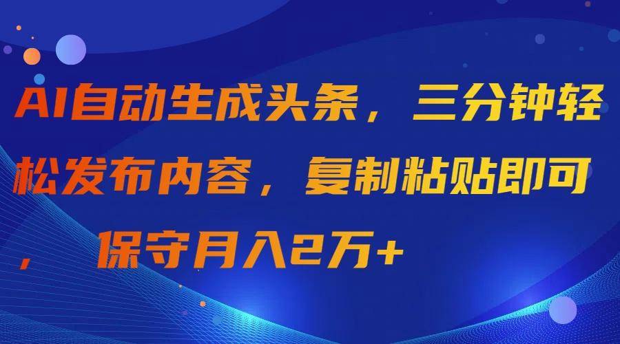 (9811期)AI自动生成头条，三分钟轻松发布内容，复制粘贴即可， 保守月入2万+-网创星球