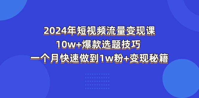2024年短视频-流量变现课：10w+爆款选题技巧 一个月快速做到1w粉+变现秘籍-网创星球