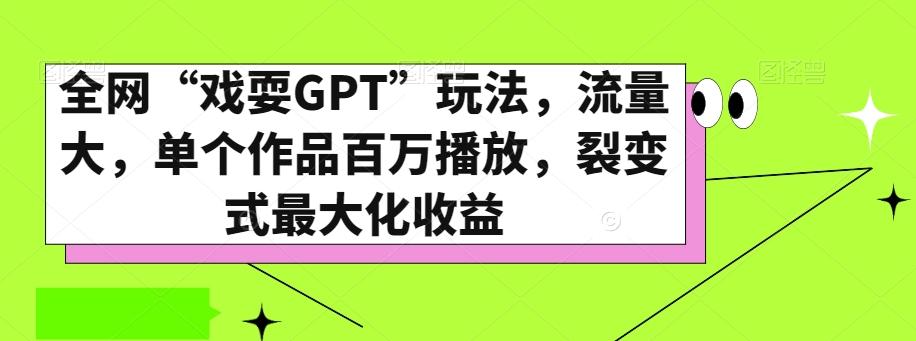 全网“戏耍GPT”玩法，流量大，单个作品百万播放，裂变式最大化收益【揭秘】-大熊网创