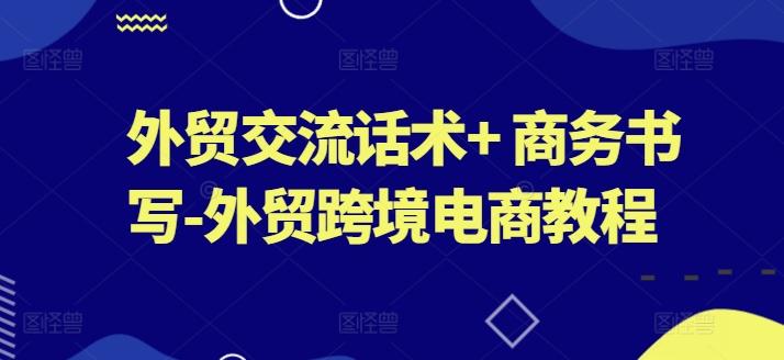 外贸交流话术+ 商务书写-外贸跨境电商教程-大熊网创
