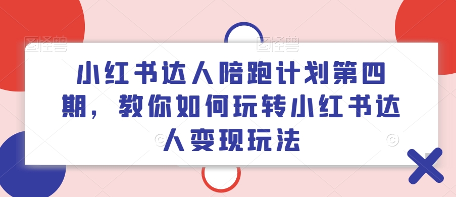 小红书达人陪跑计划第四期，教你如何玩转小红书达人变现玩法-大熊网创