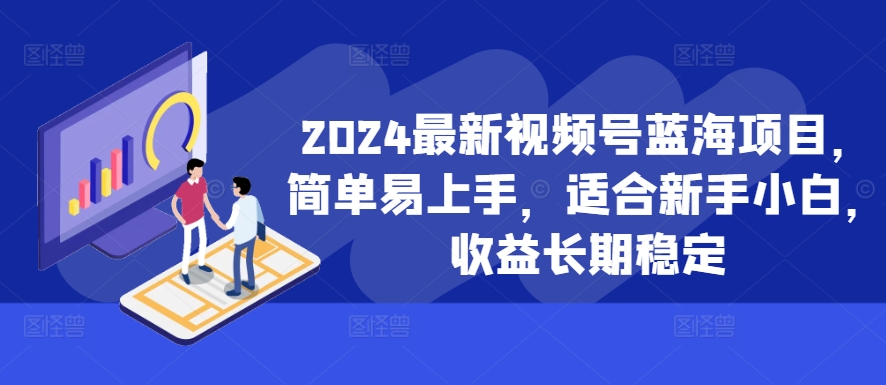 2024最新视频号蓝海项目，简单易上手，适合新手小白，收益长期稳定-大熊网创