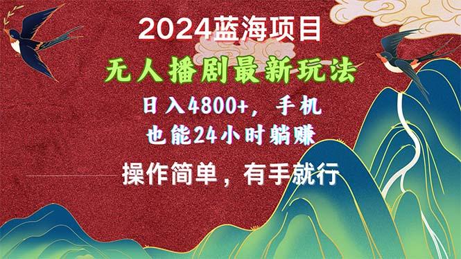 2024蓝海项目，无人播剧最新玩法，日入4800+，手机也能操作简单有手就行-大熊网创