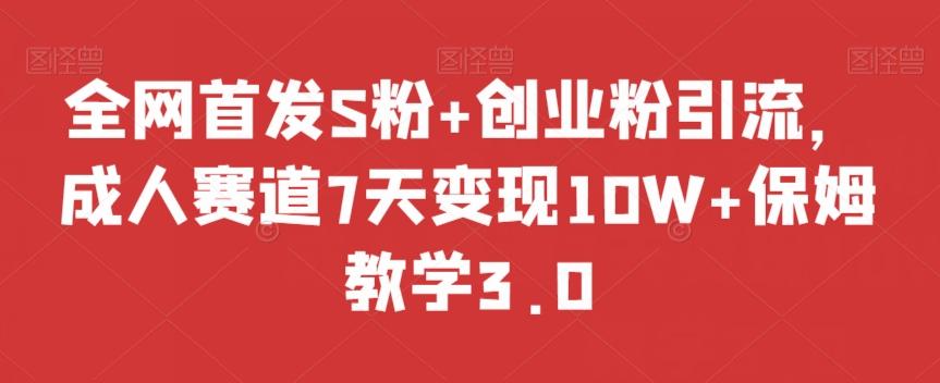 全网首发S粉+创业粉引流，成人赛道7天变现10W+保姆教学3.0【揭秘】-大熊网创