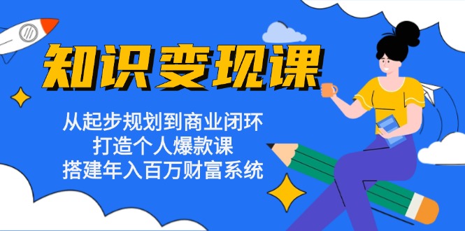 知识变现课：从起步规划到商业闭环 打造个人爆款课 搭建年入百万财富系统-大熊网创