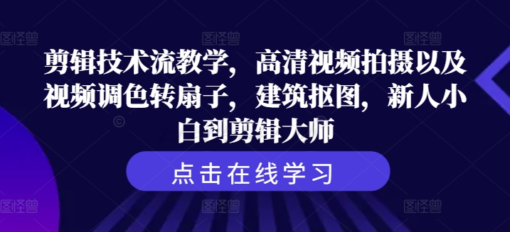 剪辑技术流教学，高清视频拍摄以及视频调色转扇子，建筑抠图，新人小白到剪辑大师-大熊网创