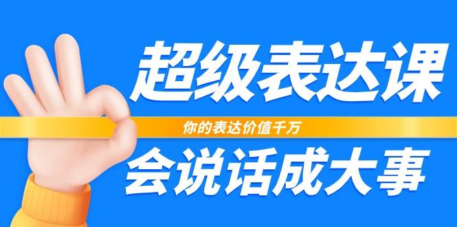 超级表达课，你的表达价值千万，会说话成大事(37节完整版)-大熊网创