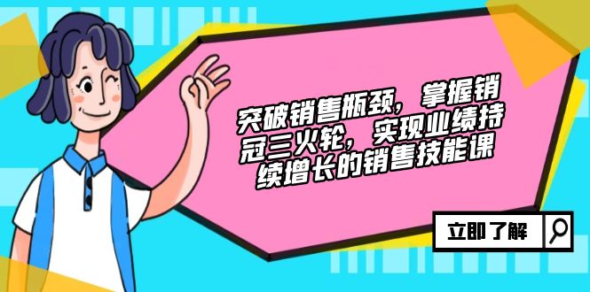 突破销售瓶颈，掌握销冠三火轮，实现业绩持续增长的销售技能课-大熊网创