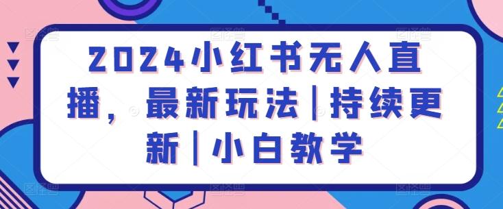 2024小红书无人直播，最新玩法|持续更新|小白教学-大熊网创