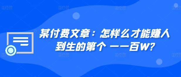 ​某付费文章：怎‮样么‬才能赚‮人到‬生的第‮个一‬一百W?-大熊网创