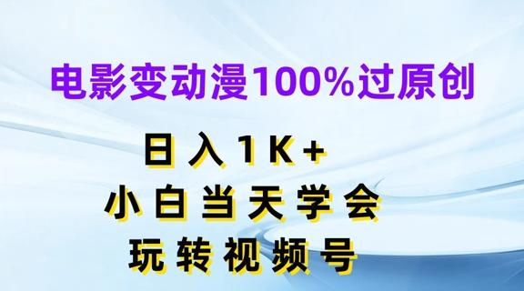 电影变动漫100%过原创，日入1K+，小白当天学会，玩转视频号【揭秘】-网创星球