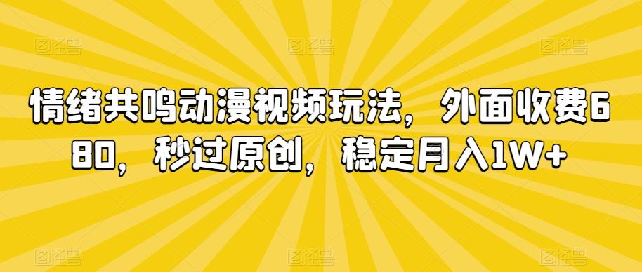 情绪共鸣动漫视频玩法，外面收费680，秒过原创，稳定月入1W+【揭秘】-大熊网创