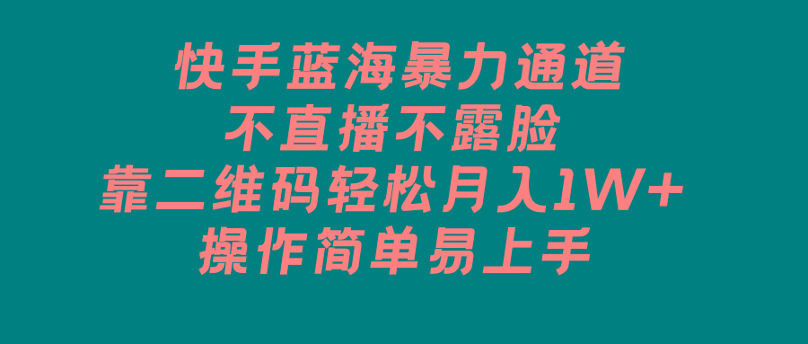 快手蓝海暴力通道，不直播不露脸，靠二维码轻松月入1W+，操作简单易上手-大熊网创