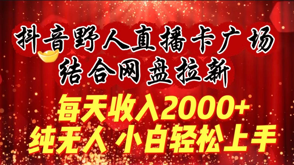 (9504期)每天收入2000+，抖音野人直播卡广场，结合网盘拉新，纯无人，小白轻松上手-大熊网创