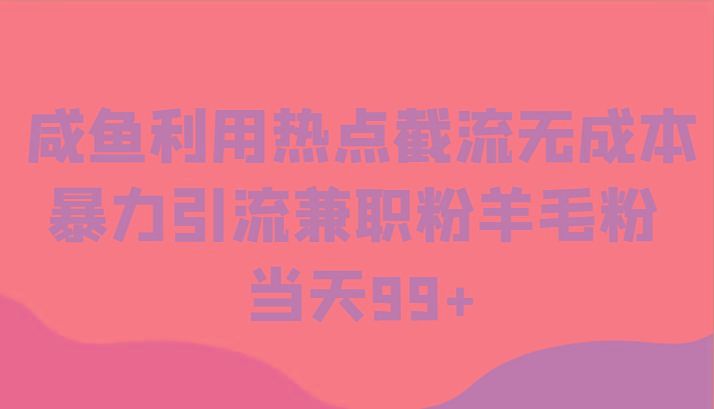 咸鱼利用热点截流无成本暴力引流兼职粉羊毛粉 当天99+-网创星球
