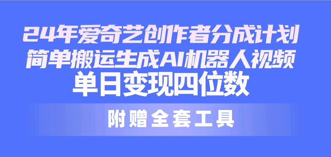 24最新爱奇艺创作者分成计划，简单搬运生成AI机器人视频，单日变现四位数-大熊网创