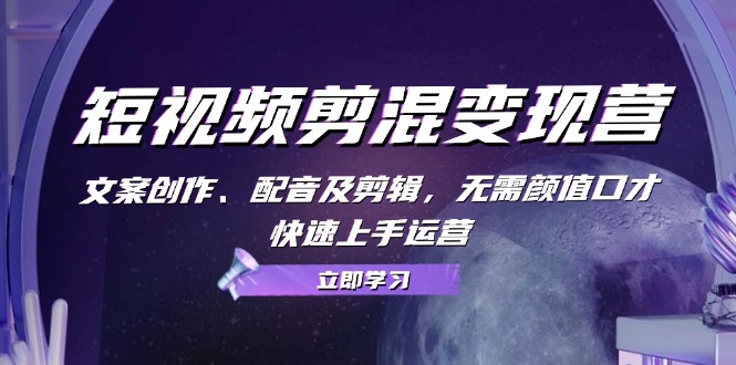 短视频剪混变现营：文案创作、配音及剪辑，无需颜值口才，快速上手运营-大熊网创