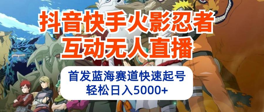 (10026期)抖音快手火影忍者互动无人直播 蓝海赛道快速起号 日入5000+教程+软件+素材-大熊网创