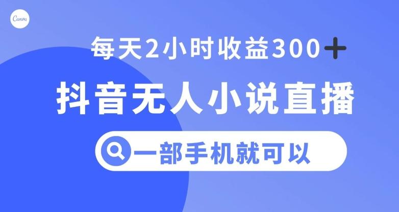 抖音无人小说直播，一部手机操作，日入300+【揭秘】-大熊网创
