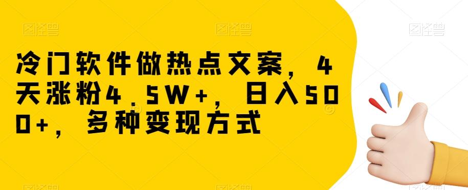 冷门软件做热点文案，4天涨粉4.5W+，日入500+，多种变现方式【揭秘】-大熊网创