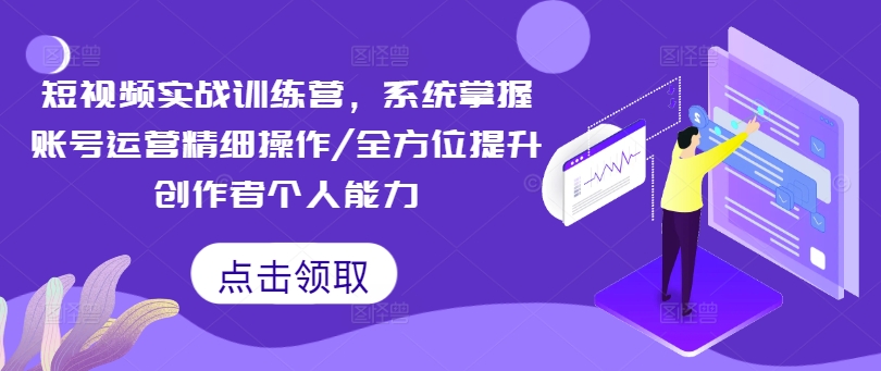 短视频实战训练营，系统掌握账号运营精细操作/全方位提升创作者个人能力-网创星球
