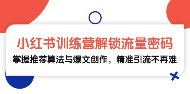 小红书训练营解锁流量密码，掌握推荐算法与爆文创作，精准引流不再难-大熊网创