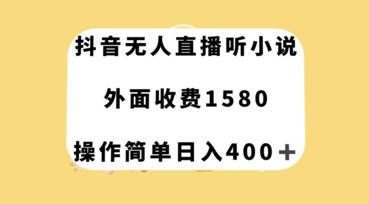 抖音无人直播听小说，外面收费1580，操作简单日入400+【揭秘】-大熊网创