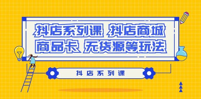 抖店系列课，​抖店商城、商品卡、无货源等玩法-大熊网创