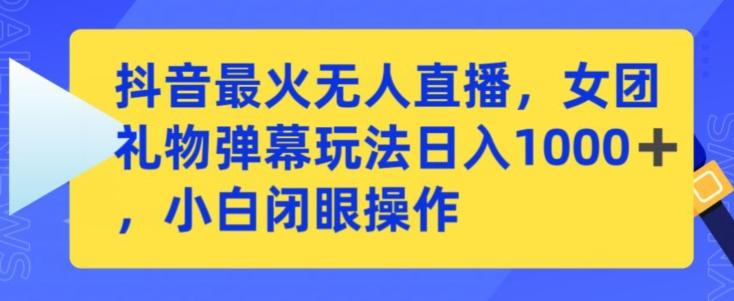 抖音最火无人直播，女团礼物弹幕玩法，日赚一千＋，小白闭眼操作【揭秘】-大熊网创