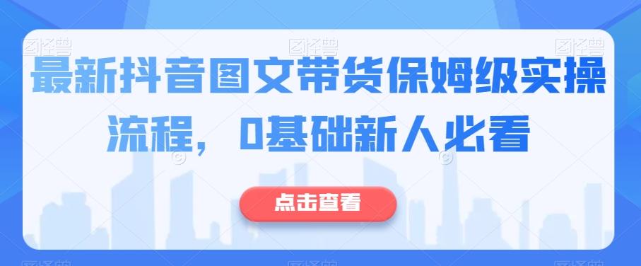 最新抖音图文带货保姆级实操流程，0基础新人必看-大熊网创