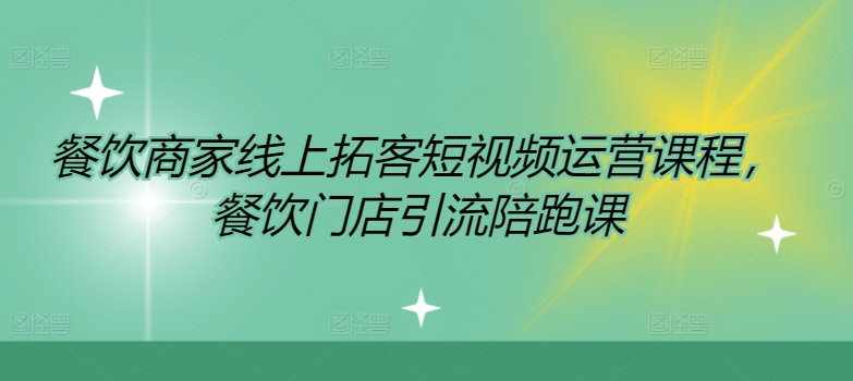 餐饮商家线上拓客短视频运营课程，餐饮门店引流陪跑课-网创星球