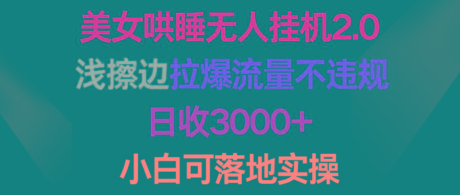 (9905期)美女哄睡无人挂机2.0，浅擦边拉爆流量不违规，日收3000+，小白可落地实操-大熊网创