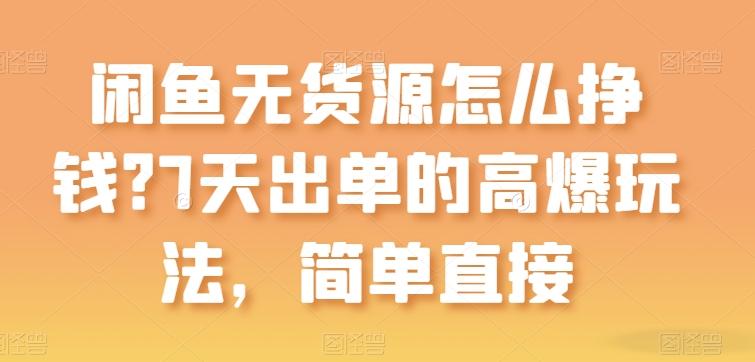 闲鱼无货源怎么挣钱？7天出单的高爆玩法，简单直接【揭秘】-大熊网创