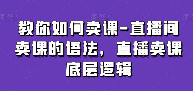 教你如何卖课-直播间卖课的语法，直播卖课底层逻辑-大熊网创