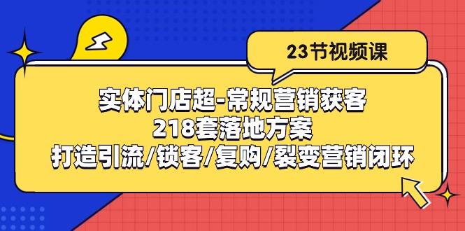 实体门店超-常规营销获客：218套落地方案/打造引流/锁客/复购/裂变营销-大熊网创